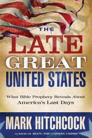 The Late Great United States: What Bible Prophecy Reveals about America's Last Days by Mark Hitchcock