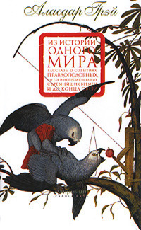 Из истории одного мира: Рассказы о событиях правдоподобных, но так и не произошедших с древнейших времен и до конца света by Аласдар Грэй, Alasdair Gray