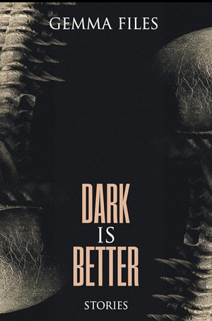 Dark is Better by Gemma Files, Gemma Files