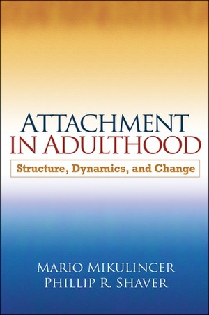 Attachment in Adulthood: Structure, Dynamics, and Change by Phillip R. Shaver, Mario Mikulincer