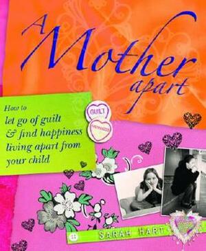 A Mother Apart: How to Let Go of Guilt and Find Happiness Living Apart from Your Child by Sarah Hart