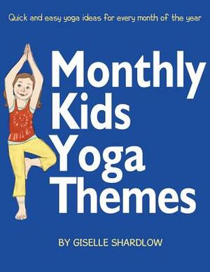 Monthly Kids Yoga Themes: Quick and Easy Yoga Ideas for Every Month of the Year by Giselle Shardlow