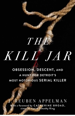 The Kill Jar: Obsession, Descent, and a Hunt for Detroit's Most Notorious Serial Killer by J. Reuben Appelman