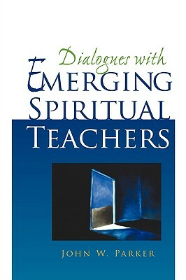 Dialogues with Emerging Spiritual Teachers by John W. Parker