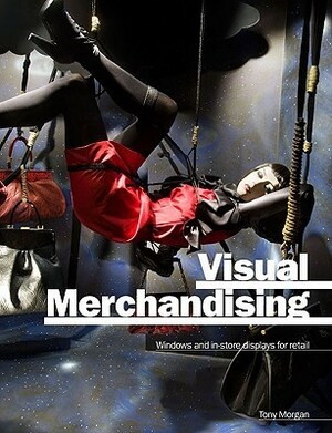 Visual Merchandising: Windows and In-Store Displays for Retail by Tony Morgan