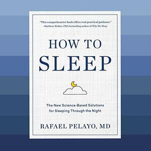 How to Sleep: The New Science-Based Solutions for Sleeping Through the Night by Rafael Pelayo