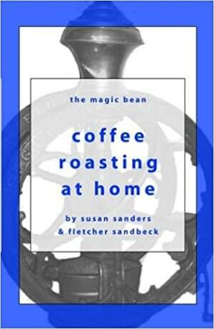 Coffee Roasting at Home by Susan Sanders