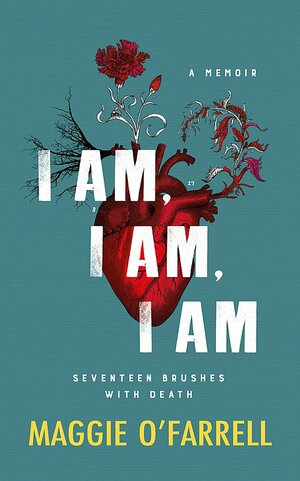 I Am, I Am, I Am: Seventeen Brushes With Death by Maggie O'Farrell