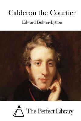 Calderon the Courtier by Edward Bulwer Lytton Lytton
