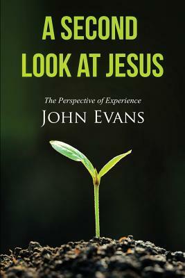 A Second Look at Jesus: The Perspective of Experience by John Evans