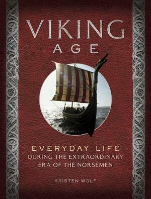 Viking Age: Everyday Life During the Extraordinary Era of the Norsemen by Kirsten Wolf