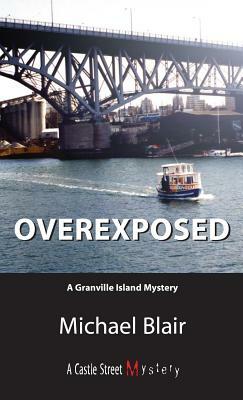 Overexposed: A Granville Island Mystery by Michael Blair