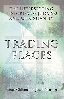 Trading Places: The Intersecting Histories of Judaism and Christianity by Jacob Neusner, Bruce Chilton