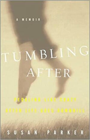 Tumbling After: Pedaling Like Crazy After Life Goes Downhill by Susan Parker