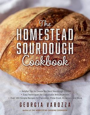 The Homestead Sourdough Cookbook: • Helpful Tips to Create the Best Sourdough Starter • Easy Techniques for Successful Artisan Breads • Over 100 Simple Recipes for Pancakes, Pizza Crust, Brownies, and More by Georgia Varozza