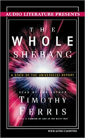 The Whole Shebang: A State-of-the-Universe(s) Report by Timothy Ferris