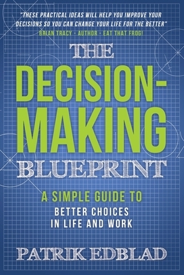 The Decision-Making Blueprint: A Simple Guide to Better Choices in Life and Work by Patrik Edblad