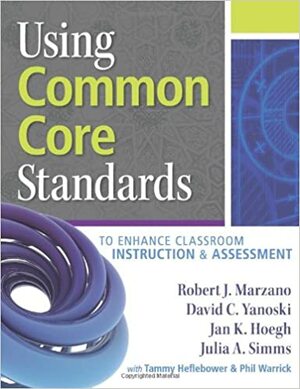 Using Common Core Standards to Enhance Classroom Instruction & Assessment by Julia Simms, David Yanoski, Robert J. Marzano, Jan K. Hoegh