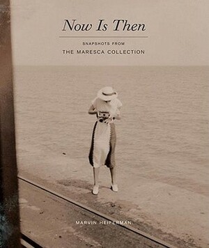 Now Is Then: Snapshots from the Maresca Collection by Nancy Martha West, Batchen Geoffrey, Geoffrey Batchen, Marvin Heiferman