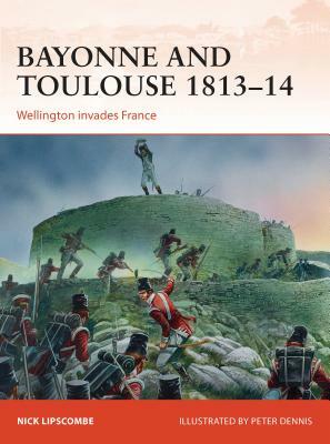 Bayonne and Toulouse 1813-14: Wellington Invades France by Nick Lipscombe