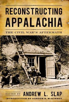 Reconstructing Appalachia: The Civil War's Aftermath by Tom Lee, John C. Inscoe, Andrew L. Slap, Paul Yandle, Keith S. Hebert, Gordon McKinney, Robert M. Sandow, Kyle Osborn, Kenneth Fones-Wolf, T.R.C. Hutton, Anne Marshall, Steven E. Nash, Mary E. Engel, Randall S. Gooden