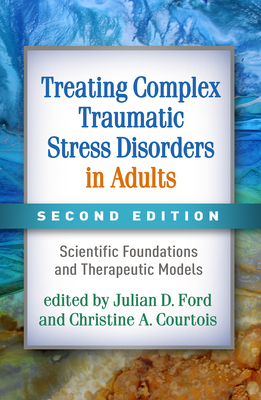 Treating Complex Traumatic Stress Disorders in Adults, Second Edition: Scientific Foundations and Therapeutic Models by 