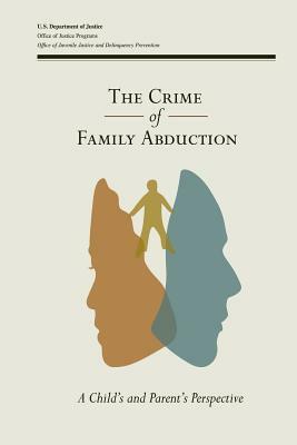 The Crime of Family Abduction: A Child's and Parent's Perspective by Office of Justice Programs, U. S. Department of Justice, Office of Juvenile Justice a Prevention