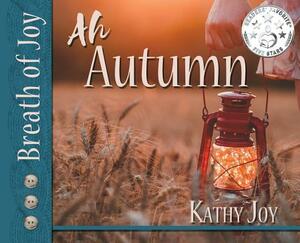 Breath of Joy!: Ah, Autumn by Kathy Joy