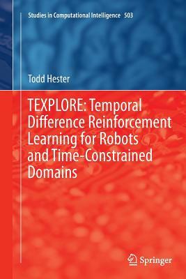 Texplore: Temporal Difference Reinforcement Learning for Robots and Time-Constrained Domains by Todd Hester