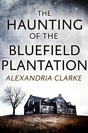 The Haunting of Bluefield Plantation by Alexandria Clarke