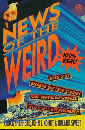 The News of the Weird by Chuck Shepherd, John J. Kohut, Roland Sweet