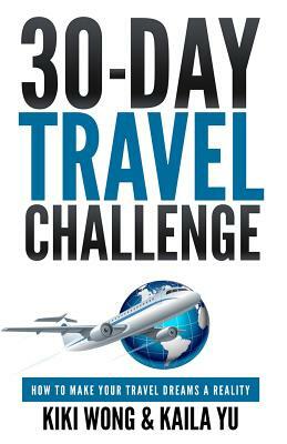 30-Day Travel Challenge: How to Make Your Travel Dreams a Reality by Kaila Yu, Kiki Wong