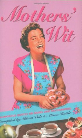Mothers' Wit: Humorous Quotes on Mums and Motherhood by Allison Vale, Alison Rattle