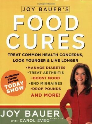 Joy Bauer's Food Cures: Treat Common Health Concerns, Look Younger and Live Longer by Joy Bauer, Carol Svec