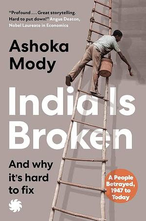 India Is Broken: A People Betrayed, Independence to Today by Ashoka Mody