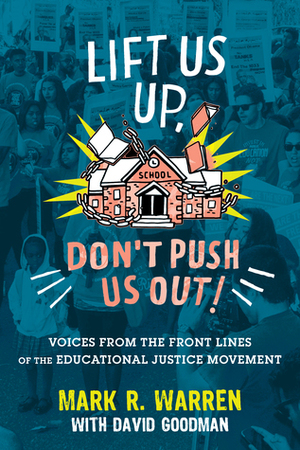 Lift Us Up, Don't Push Us Out!: Voices from the Front Lines of the Educational Justice Movement by Mark R. Warren, David Goodman