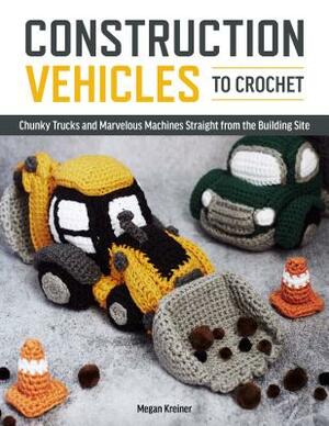 Construction Vehicles to Crochet: A Dozen Chunky Trucks and Mechanical Marvels Straight from the Building Site by Megan Kreiner