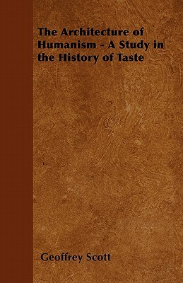 The Architecture of Humanism - A Study in the History of Taste by Geoffrey Scott