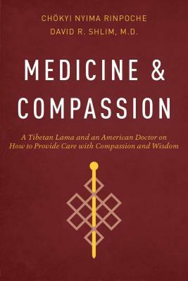 Medicine and Compassion: A Tibetan Lama and an American Doctor on How to Provide Care with Compassion and Wisdom by David R. Shlim, Chokyi Nyima Rinpoche