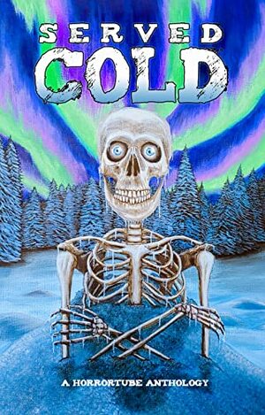 Served Cold: A HorrorTube Anthology by Mike DeFrench, Cameron Chaney, Cam Wolfe, Dane Cobain, Janine Pipe, Donnie Goodman, Steve Donoghue, D.L. Tillery, Aphrodite Lee, R. Saint Claire