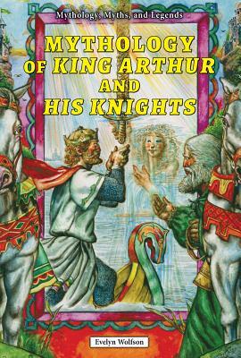 Mythology of King Arthur and His Knights by Evelyn Wolfson