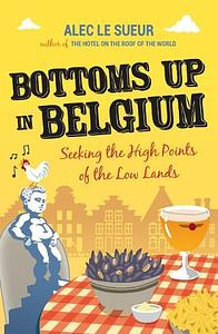 Bottoms Up in Belgium: Seeking the High Points of the Low Land by Alec Le Sueur