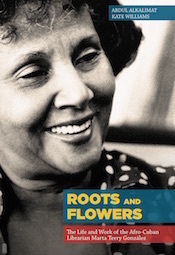 Roots and Flowers: The Life and Work of the Afro-Cuban Librarian Marta Terry González by Abdul Alkalimat, Kate Williams