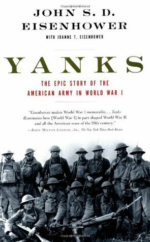 Yanks: The Epic Story of the American Army in World War I by John S.D. Eisenhower, Joanne Thompson Eisenhower