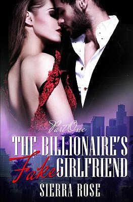 The Billionaire's Fake Girlfriend - Part 1 by Sierra Rose