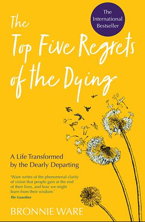 Top Five Regrets of the Dying: A Life Transformed by the Dearly Departing by Bronnie Ware