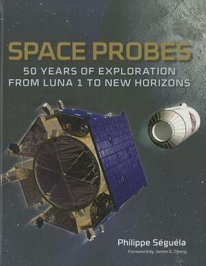 Space Probes: 50 Years of Exploration from Luna 1 to New Horizons by James E. Oberg, Philippe Seguela