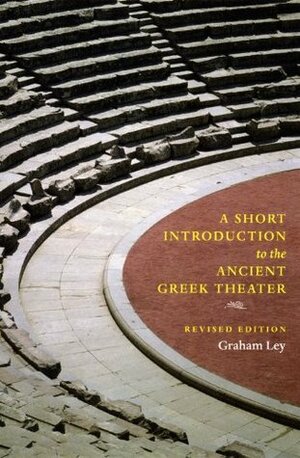 A Short Introduction to the Ancient Greek Theater: Revised Edition by Graham Ley