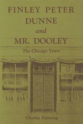 Finley Peter Dunne and Mr. Dooley: The Chicago Years by Charles Fanning