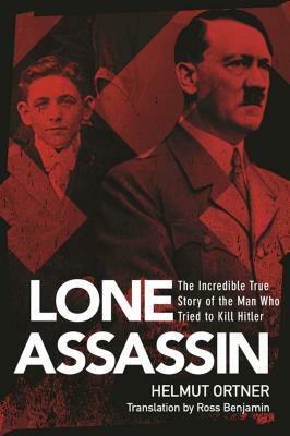 The Lone Assassin: The Incredible True Story of the Man Who Tried to Kill Hitler by Helmut Ortner